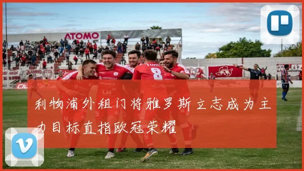 利物浦外租门将雅罗斯立志成为主力目标直指欧冠荣耀