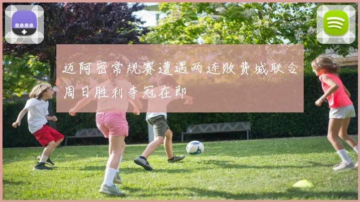 迈阿密常规赛遭遇两连败费城联合周日胜利夺冠在即
