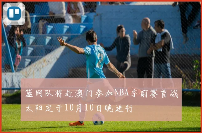 篮网队将赴澳门参加NBA季前赛首战太阳定于10月10日晚进行