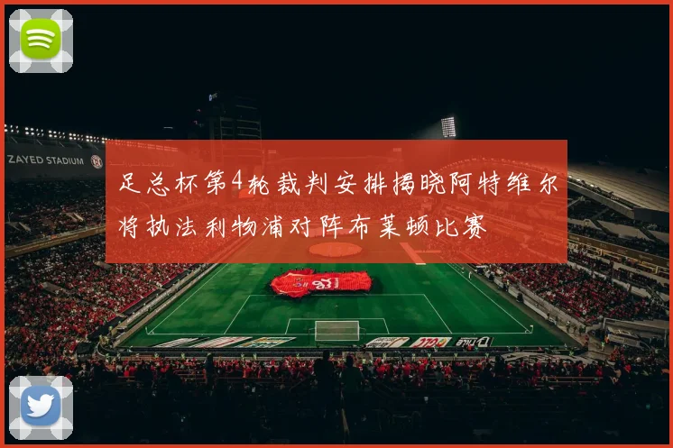 足总杯第4轮裁判安排揭晓阿特维尔将执法利物浦对阵布莱顿比赛
