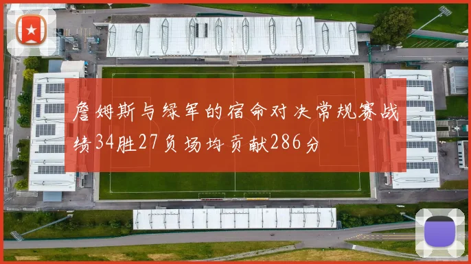 詹姆斯与绿军的宿命对决常规赛战绩34胜27负场均贡献286分