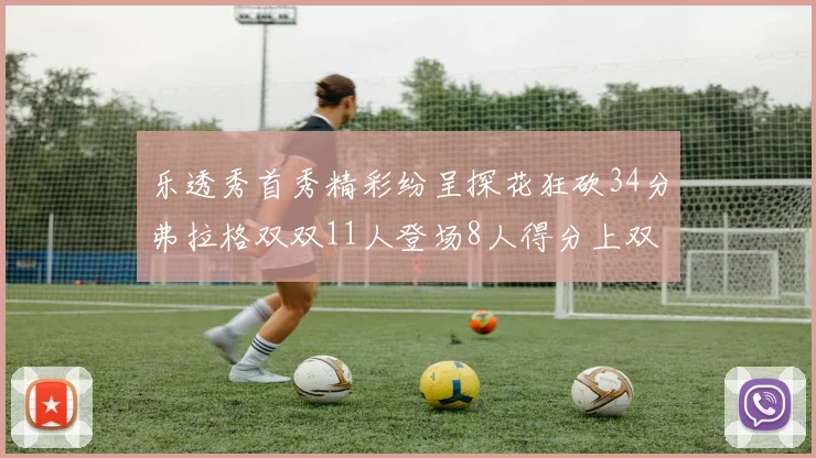 乐透秀首秀精彩纷呈探花狂砍34分弗拉格双双11人登场8人得分上双