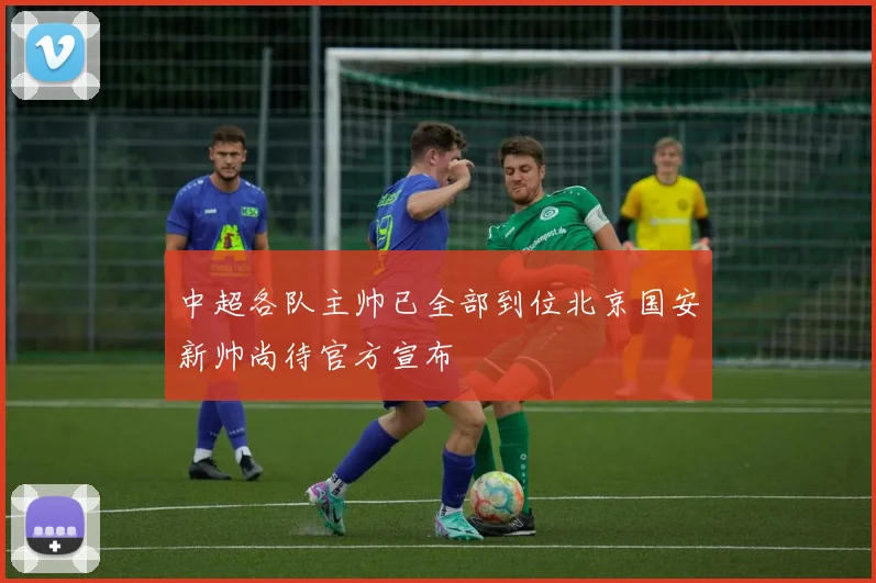 中超各队主帅已全部到位北京国安新帅尚待官方宣布