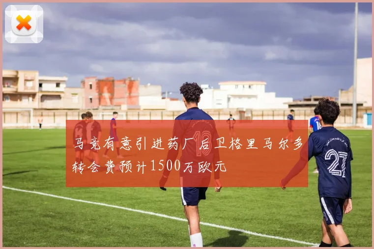马竞有意引进药厂后卫格里马尔多转会费预计1500万欧元