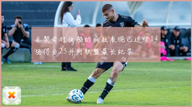 东契奇对快船的疯狂表现已连续14场得分25并列联盟最长纪录