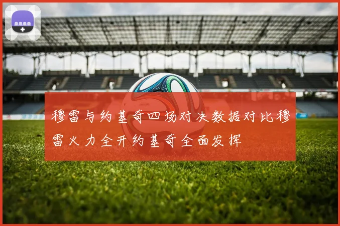 穆雷与约基奇四场对决数据对比穆雷火力全开约基奇全面发挥