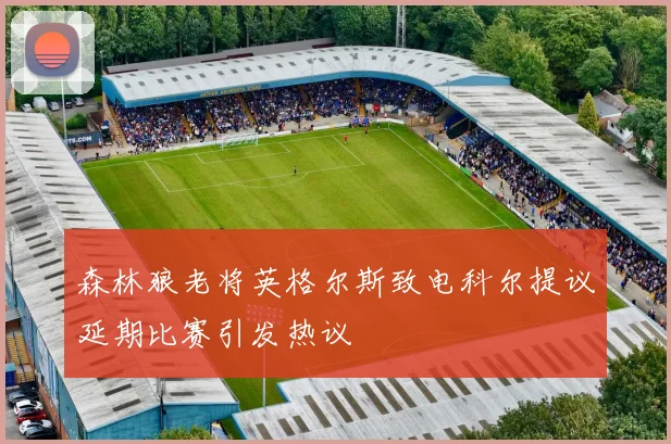 森林狼老将英格尔斯致电科尔提议延期比赛引发热议