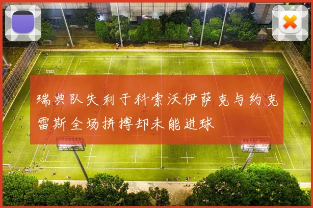 瑞典队失利于科索沃伊萨克与约克雷斯全场拼搏却未能进球