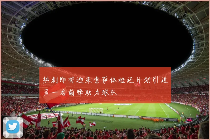 热刺即将迎来索萨体检还计划引进另一名前锋助力球队