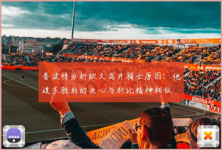 香波特分析欧文离开骑士原因：他追求胜利的决心与科比精神相似