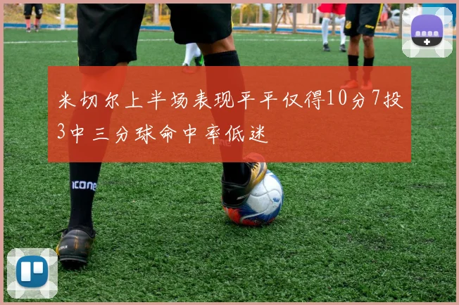 米切尔上半场表现平平仅得10分7投3中三分球命中率低迷