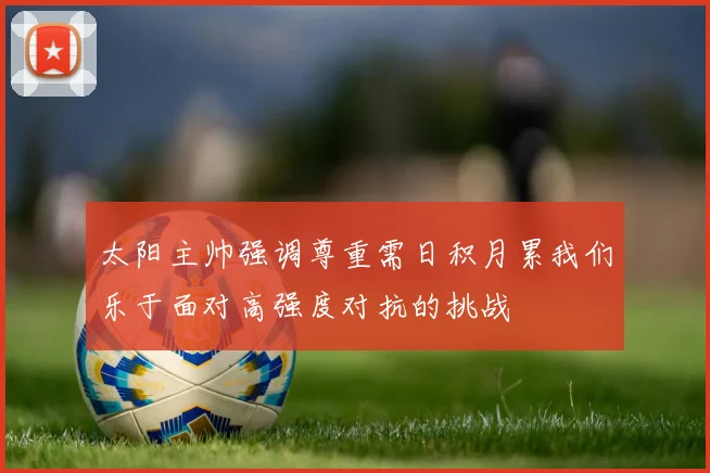 太阳主帅强调尊重需日积月累我们乐于面对高强度对抗的挑战